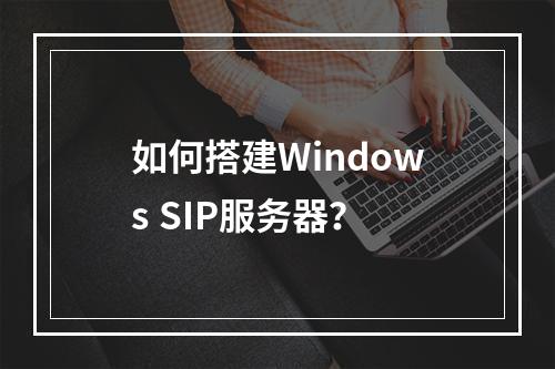 如何搭建Windows SIP服务器?
