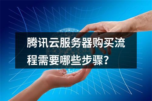 腾讯云服务器购买流程需要哪些步骤？