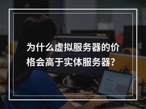 为什么虚拟服务器的价格会高于实体服务器?