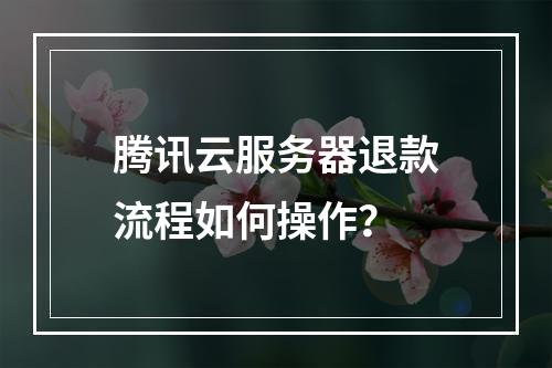 腾讯云服务器退款流程如何操作？