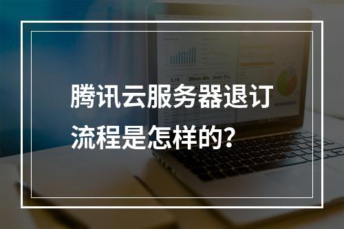 腾讯云服务器退订流程是怎样的？