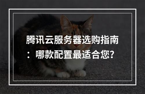 腾讯云服务器选购指南：哪款配置最适合您？