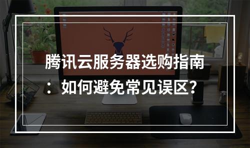 腾讯云服务器选购指南：如何避免常见误区？