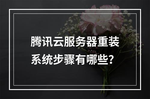腾讯云服务器重装系统步骤有哪些？