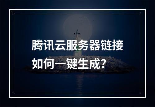 腾讯云服务器链接如何一键生成？