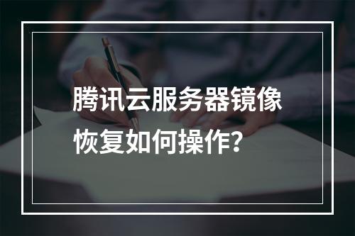 腾讯云服务器镜像恢复如何操作？
