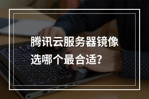 腾讯云服务器镜像选哪个最合适？