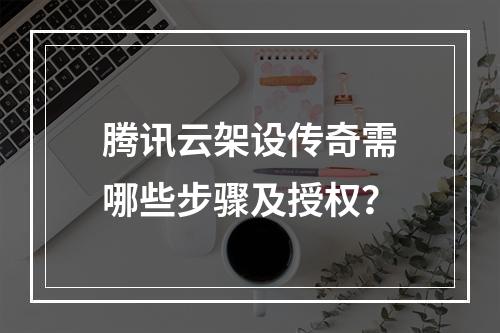 腾讯云架设传奇需哪些步骤及授权？