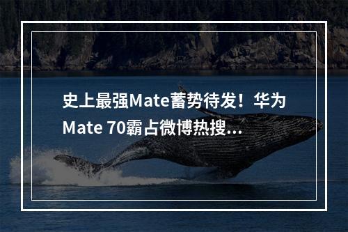 史上最强Mate蓄势待发!华为Mate 70霸占微博热搜前三