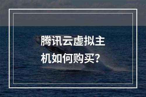 腾讯云虚拟主机如何购买？