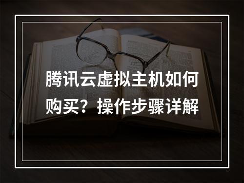 腾讯云虚拟主机如何购买？操作步骤详解