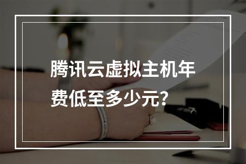 腾讯云虚拟主机年费低至多少元？