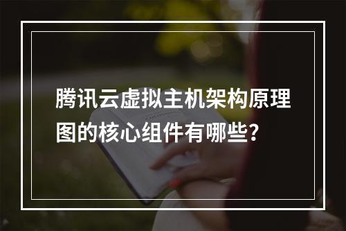 腾讯云虚拟主机架构原理图的核心组件有哪些？