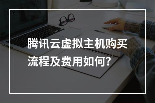 腾讯云虚拟主机购买流程及费用如何？
