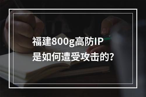 福建800g高防IP是如何遭受攻击的?