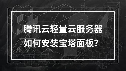 腾讯云轻量云服务器如何安装宝塔面板？