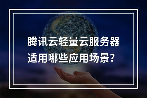 腾讯云轻量云服务器适用哪些应用场景？