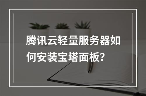 腾讯云轻量服务器如何安装宝塔面板？