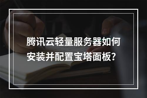 腾讯云轻量服务器如何安装并配置宝塔面板？