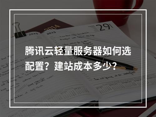 腾讯云轻量服务器如何选配置？建站成本多少？