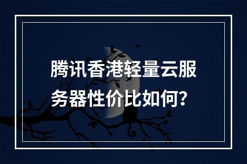 腾讯香港轻量云服务器性价比如何？