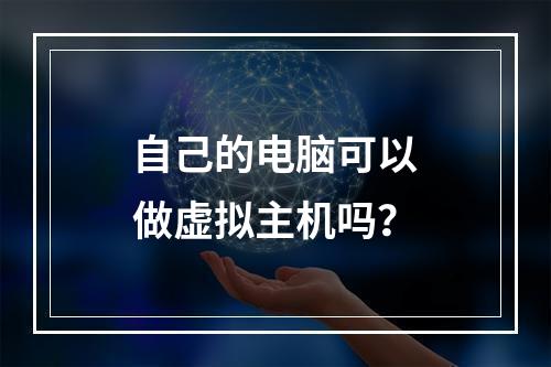 自己的电脑可以做虚拟主机吗？
