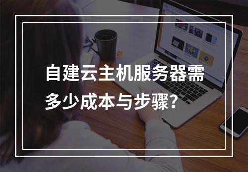 自建云主机服务器需多少成本与步骤？