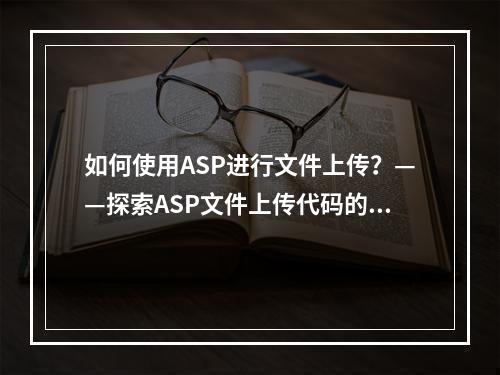 如何使用ASP进行文件上传?——探索ASP文件上传代码的实现与应用