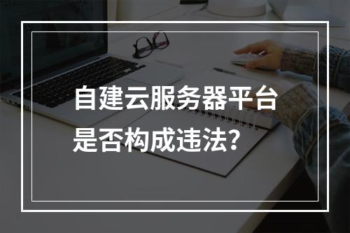 自建云服务器平台是否构成违法？
