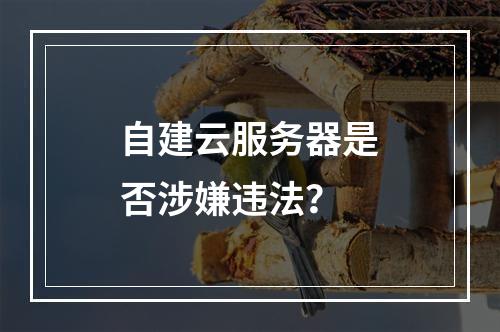 自建云服务器是否涉嫌违法？