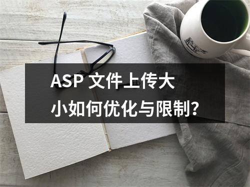 ASP 文件上传大小如何优化与限制?