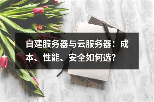 自建服务器与云服务器：成本、性能、安全如何选？