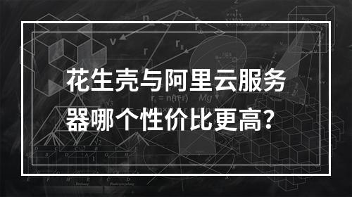 花生壳与阿里云服务器哪个性价比更高？