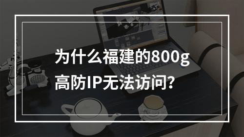 为什么福建的800g高防IP无法访问?