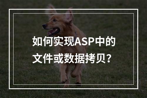 如何实现ASP中的文件或数据拷贝?