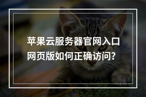 苹果云服务器官网入口网页版如何正确访问？