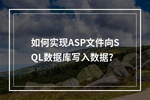 如何实现ASP文件向SQL数据库写入数据?
