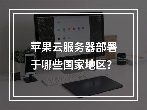 苹果云服务器部署于哪些国家地区？