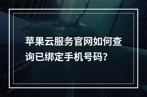 苹果云服务官网如何查询已绑定手机号码？