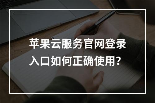 苹果云服务官网登录入口如何正确使用？