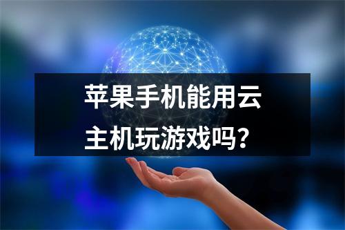 苹果手机能用云主机玩游戏吗？