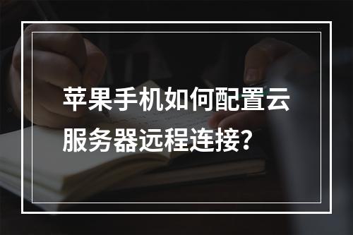 苹果手机如何配置云服务器远程连接？
