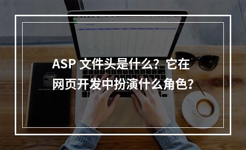 ASP 文件头是什么?它在网页开发中扮演什么角色?