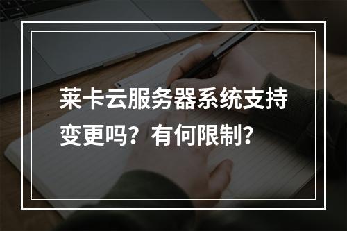 莱卡云服务器系统支持变更吗？有何限制？