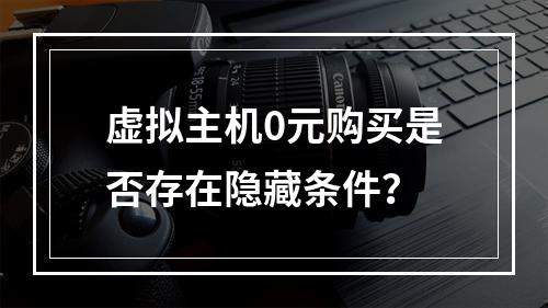 虚拟主机0元购买是否存在隐藏条件？