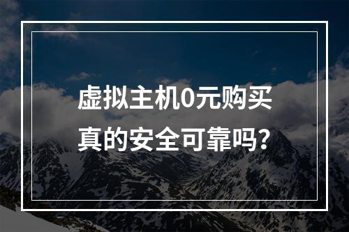 虚拟主机0元购买真的安全可靠吗？