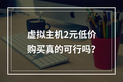 虚拟主机2元低价购买真的可行吗？