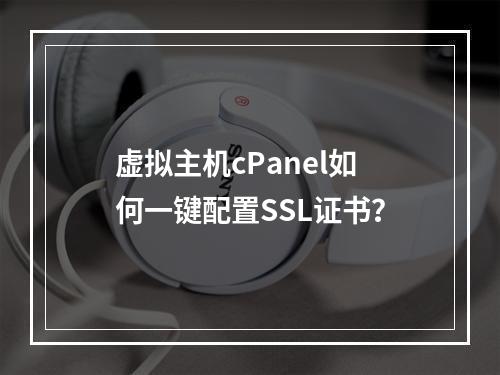 虚拟主机cPanel如何一键配置SSL证书？