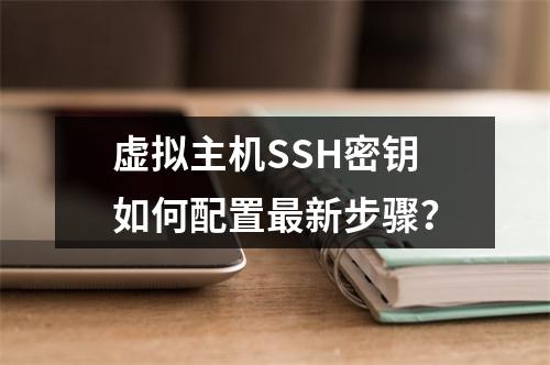 虚拟主机SSH密钥如何配置最新步骤？
