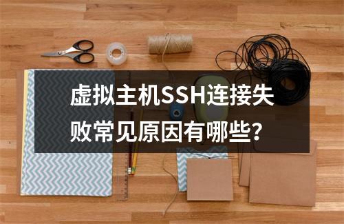虚拟主机SSH连接失败常见原因有哪些？